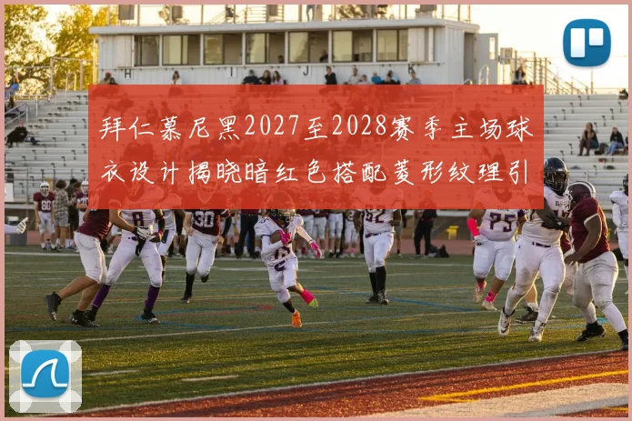 拜仁慕尼黑2027至2028赛季主场球衣设计揭晓暗红色搭配菱形纹理引领潮流