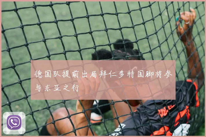 德国队提前出局拜仁多特国脚将参与东亚之行