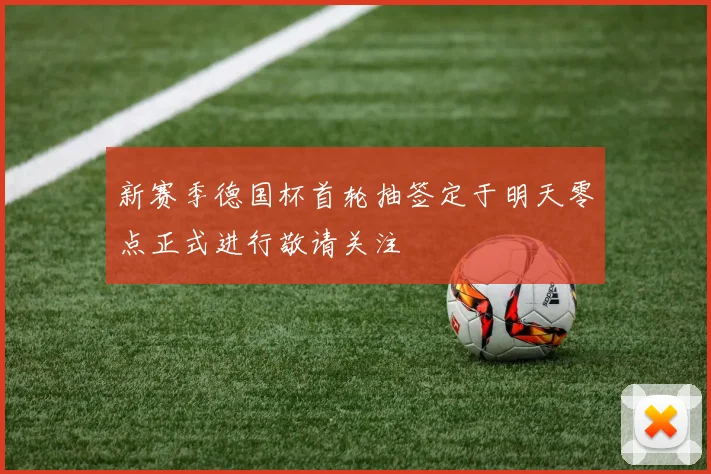 新赛季德国杯首轮抽签定于明天零点正式进行敬请关注