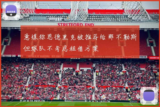 意媒称恩德里克被推荐给那不勒斯但球队不考虑租借方案
