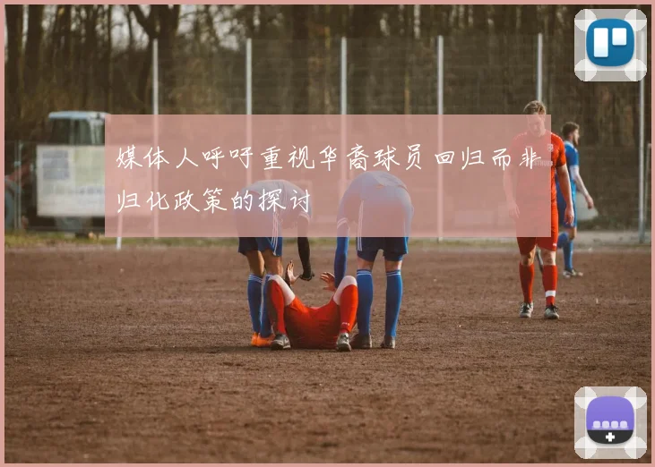 媒体人呼吁重视华裔球员回归而非归化政策的探讨