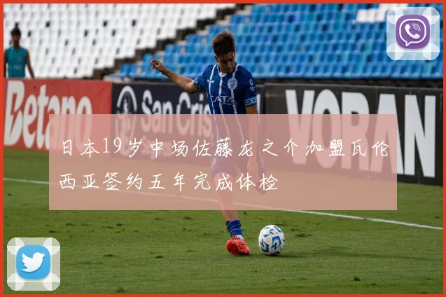 日本19岁中场佐藤龙之介加盟瓦伦西亚签约五年完成体检