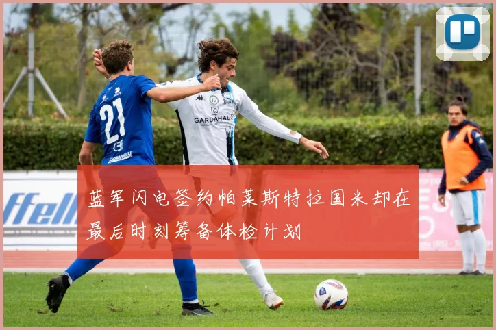 蓝军闪电签约帕莱斯特拉国米却在最后时刻筹备体检计划