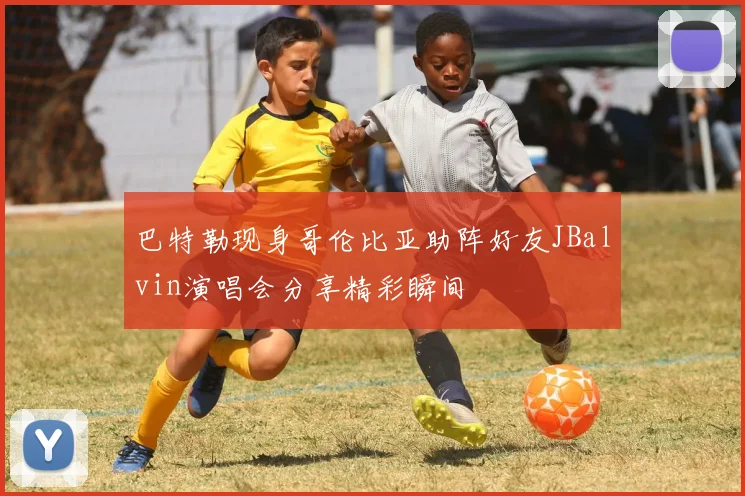 巴特勒现身哥伦比亚助阵好友JBalvin演唱会分享精彩瞬间