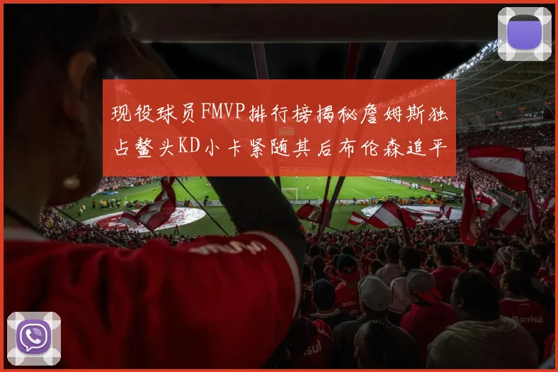现役球员FMVP排行榜揭秘詹姆斯独占鳌头KD小卡紧随其后布伦森追平库里约基奇等