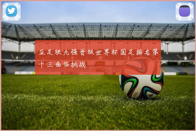 亚足联九强晋级世界杯国足排名第十三面临挑战